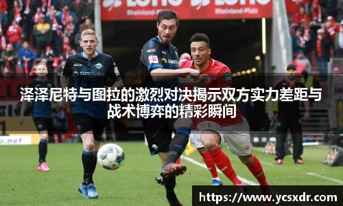 泽泽尼特与图拉的激烈对决揭示双方实力差距与战术博弈的精彩瞬间