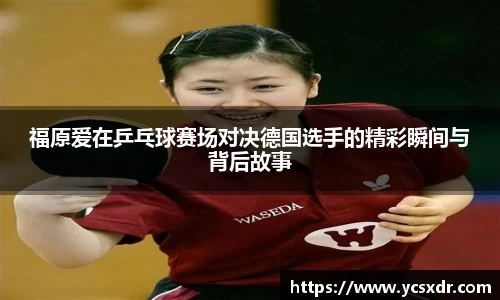 福原爱在乒乓球赛场对决德国选手的精彩瞬间与背后故事